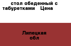 стол обеденный с табуретками › Цена ­ 20 000 - Липецкая обл., Елецкий р-н, Елец г. Мебель, интерьер » Столы и стулья   . Липецкая обл.